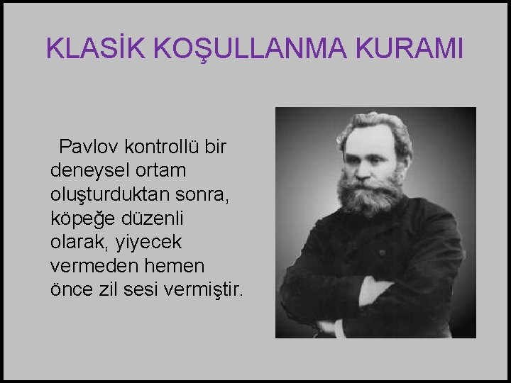 KLASİK KOŞULLANMA KURAMI Pavlov kontrollü bir deneysel ortam oluşturduktan sonra, köpeğe düzenli olarak, yiyecek