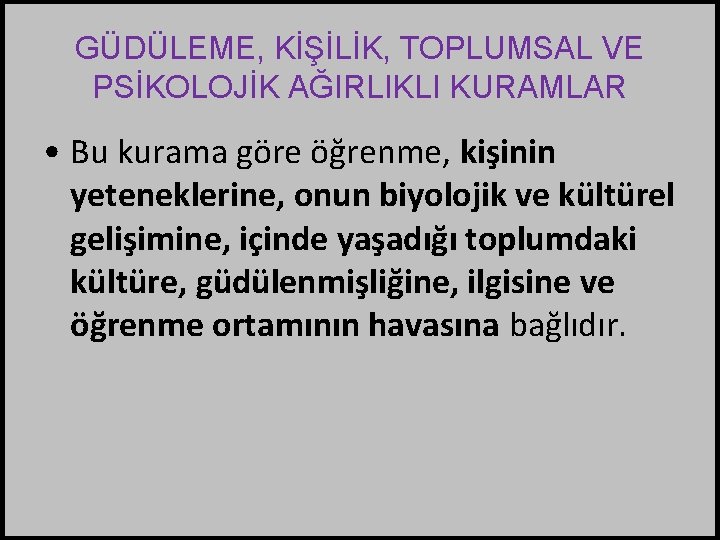 GÜDÜLEME, KİŞİLİK, TOPLUMSAL VE PSİKOLOJİK AĞIRLIKLI KURAMLAR • Bu kurama göre öğrenme, kişinin yeteneklerine,