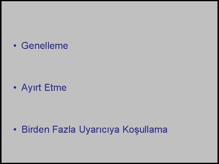  • Genelleme • Ayırt Etme • Birden Fazla Uyarıcıya Koşullama 