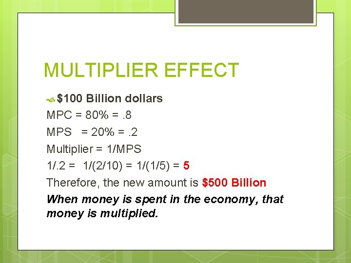MULTIPLIER EFFECT $100 Billion dollars MPC = 80% =. 8 MPS = 20% =.