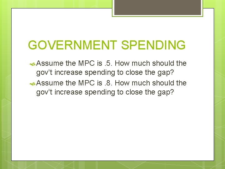 GOVERNMENT SPENDING Assume the MPC is. 5. How much should the gov’t increase spending
