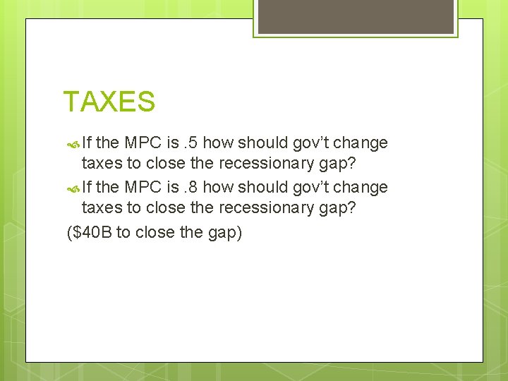 TAXES If the MPC is. 5 how should gov’t change taxes to close the