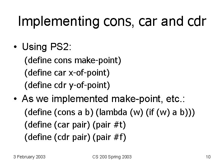 Implementing cons, car and cdr • Using PS 2: (define cons make-point) (define car
