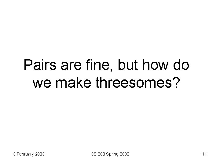 Pairs are fine, but how do we make threesomes? 3 February 2003 CS 200