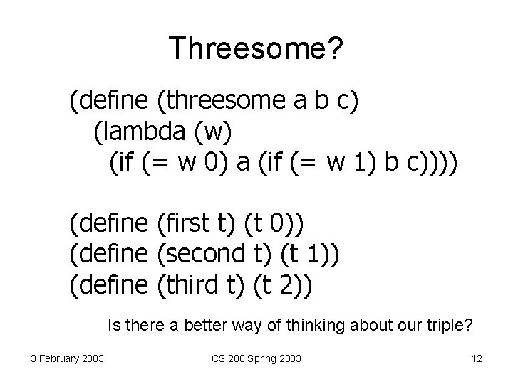 Threesome? (define (threesome a b c) (lambda (w) (if (= w 0) a (if