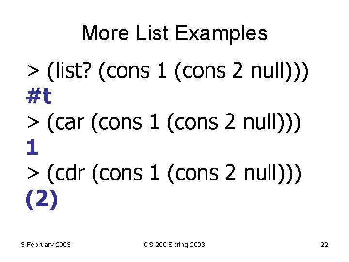 More List Examples > (list? (cons 1 (cons 2 null))) #t > (car (cons