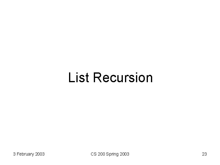 List Recursion 3 February 2003 CS 200 Spring 2003 23 
