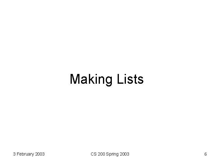 Making Lists 3 February 2003 CS 200 Spring 2003 6 