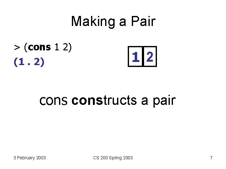 Making a Pair > (cons 1 2) (1. 2) 1 2 constructs a pair