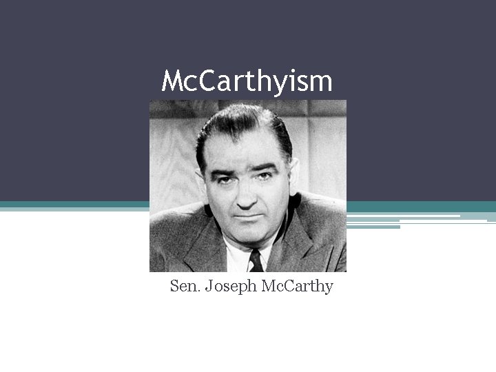 Mc. Carthyism Sen. Joseph Mc. Carthy 