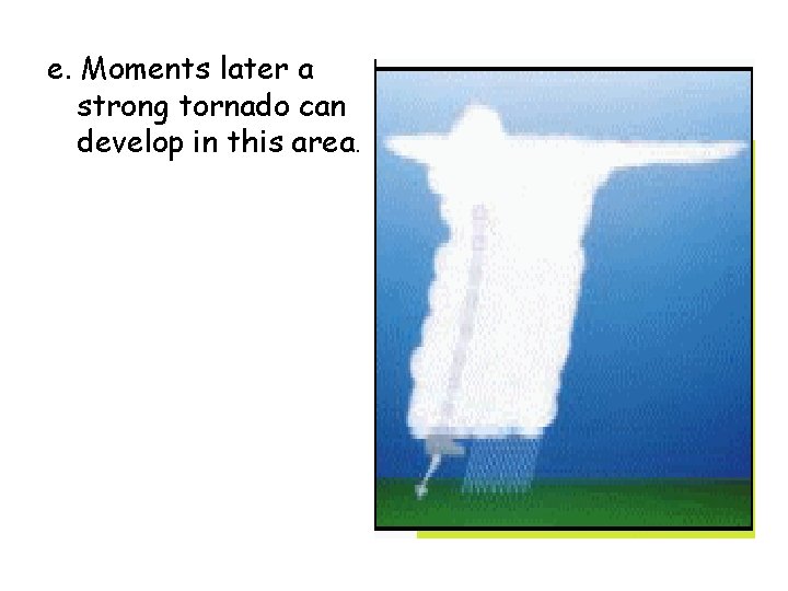 e. Moments later a strong tornado can develop in this area. 