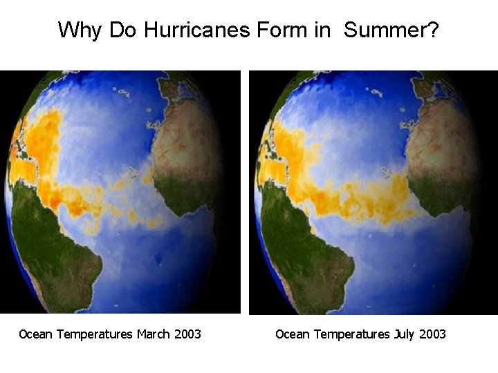 Why Do Hurricanes Form in Summer? Ocean Temperatures March 2003 Ocean Temperatures July 2003