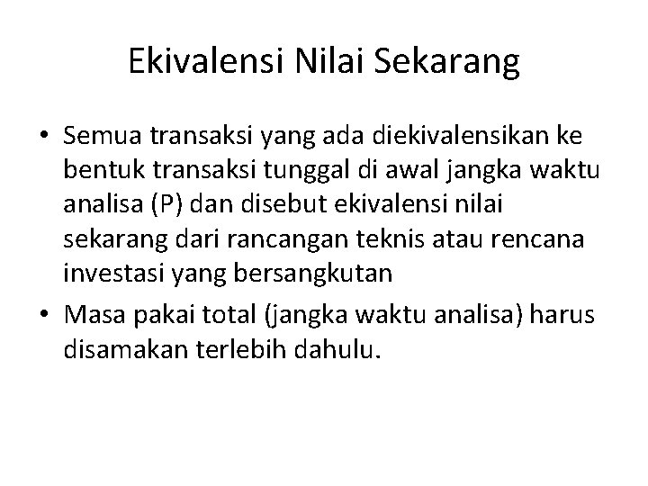 Ekivalensi Nilai Sekarang • Semua transaksi yang ada diekivalensikan ke bentuk transaksi tunggal di