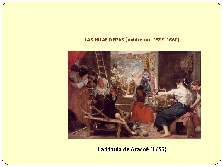 LAS HILANDERAS (Velázquez, 1599 -1660) La fábula de Aracné (1657) 