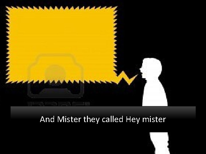 And Mister they called Hey mister 