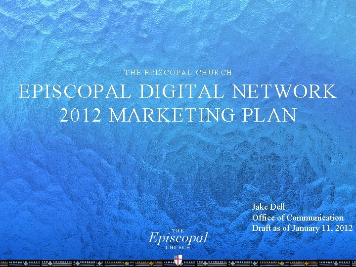 THE EPISCOPAL CHURCH EPISCOPAL DIGITAL NETWORK 2012 MARKETING PLAN Jake Dell Office of Communication