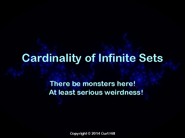 Cardinality of Infinite Sets There be monsters here! At least serious weirdness! Copyright ©