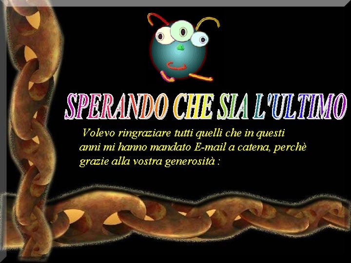 Volevo ringraziare tutti quelli che in questi anni mi hanno mandato E-mail a catena,