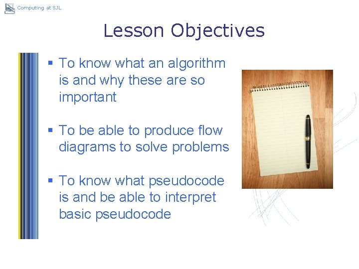 Computing at SJL Lesson Objectives § To know what an algorithm is and why