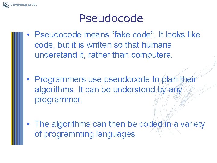 Computing at SJL Pseudocode • Pseudocode means “fake code”. It looks like code, but