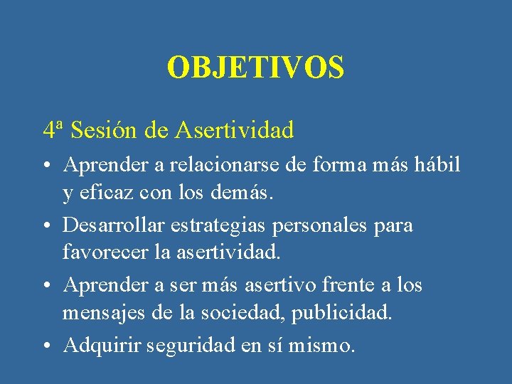 OBJETIVOS 4ª Sesión de Asertividad • Aprender a relacionarse de forma más hábil y