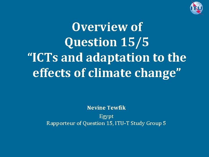 Overview of Question 15/5 “ICTs and adaptation to the effects of climate change” Nevine