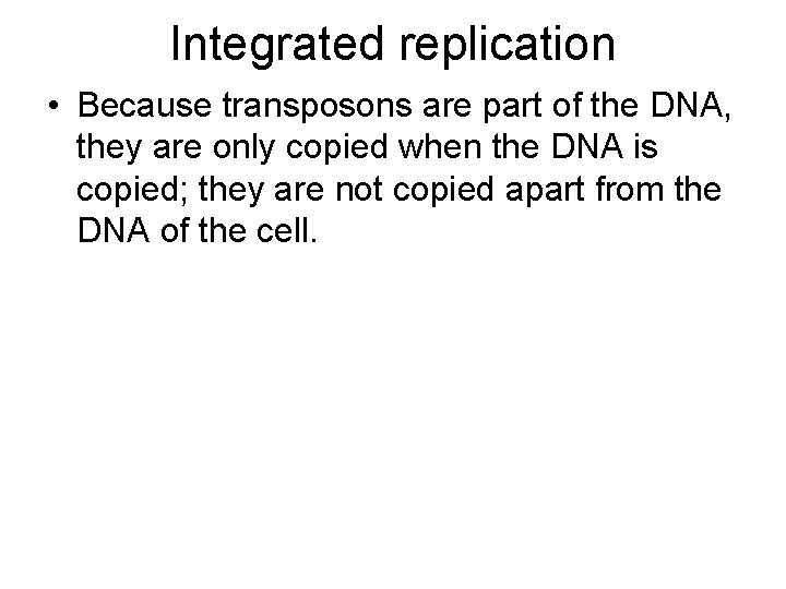 Integrated replication • Because transposons are part of the DNA, they are only copied
