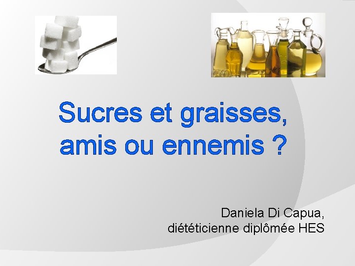 Sucres et graisses, amis ou ennemis ? Daniela Di Capua, diététicienne diplômée HES 