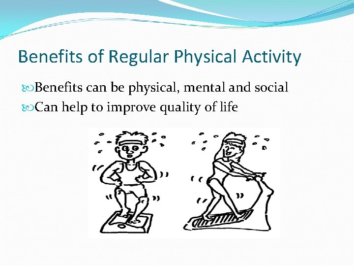 Benefits of Regular Physical Activity Benefits can be physical, mental and social Can help
