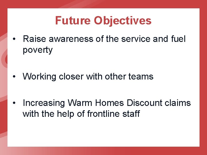 Future Objectives • Raise awareness of the service and fuel poverty • Working closer