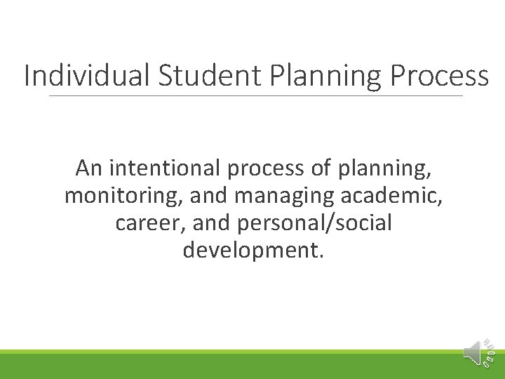 Individual Student Planning Process An intentional process of planning, monitoring, and managing academic, career,