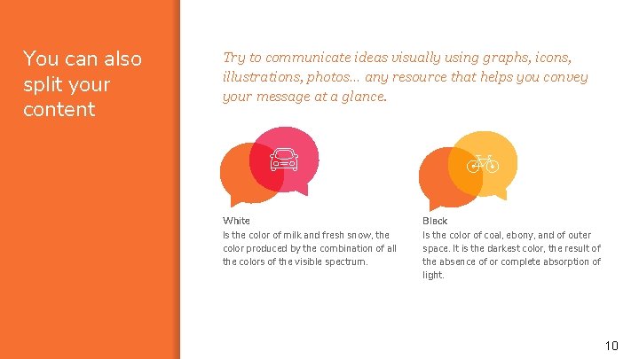 You can also split your content Try to communicate ideas visually using graphs, icons,