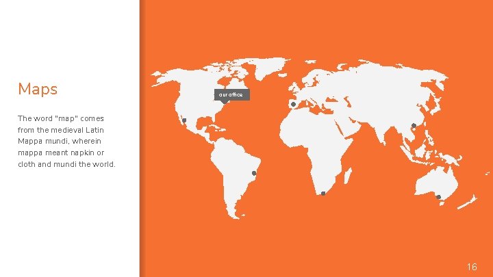 Maps our office The word "map" comes from the medieval Latin Mappa mundi, wherein