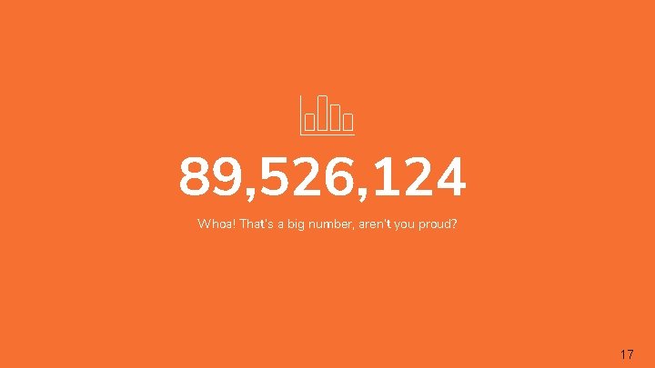 89, 526, 124 Whoa! That’s a big number, aren’t you proud? 17 