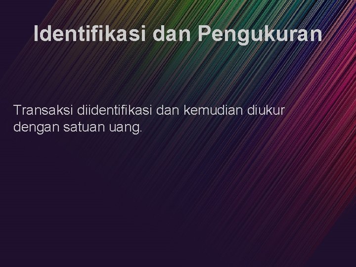 Identifikasi dan Pengukuran Transaksi diidentifikasi dan kemudian diukur dengan satuan uang. 