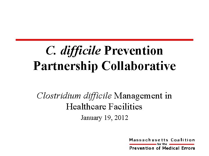 C. difficile Prevention Partnership Collaborative Clostridium difficile Management in Healthcare Facilities January 19, 2012