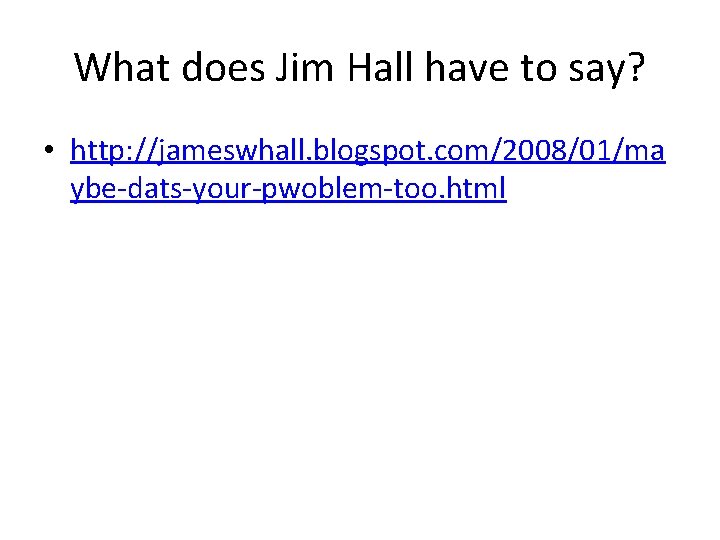 What does Jim Hall have to say? • http: //jameswhall. blogspot. com/2008/01/ma ybe-dats-your-pwoblem-too. html