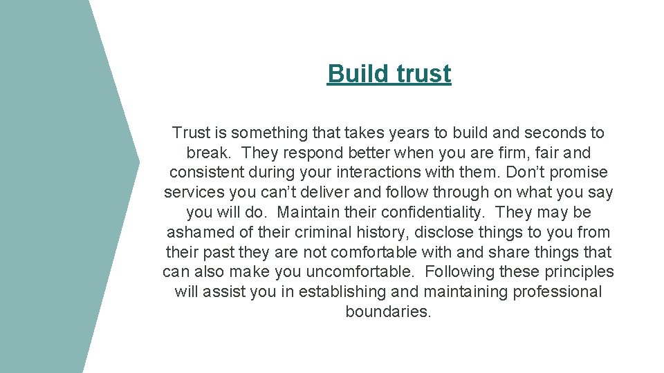 Build trust Trust is something that takes years to build and seconds to break.