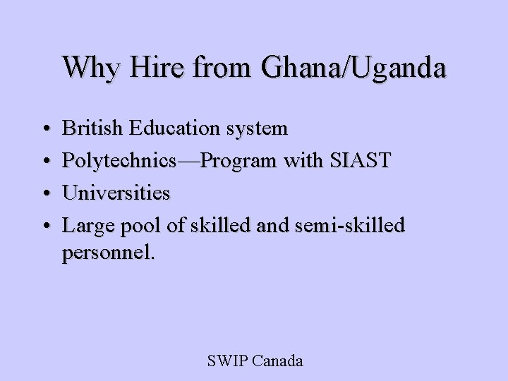 Why Hire from Ghana/Uganda • • British Education system Polytechnics—Program with SIAST Universities Large