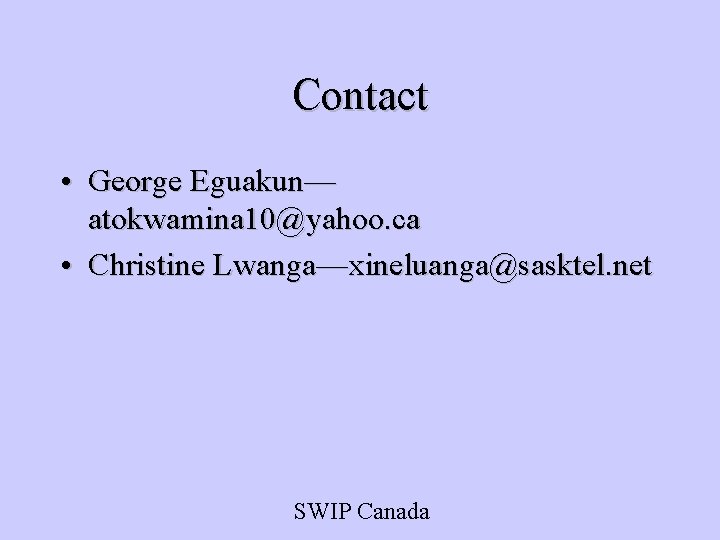 Contact • George Eguakun— atokwamina 10@yahoo. ca • Christine Lwanga—xineluanga@sasktel. net SWIP Canada 