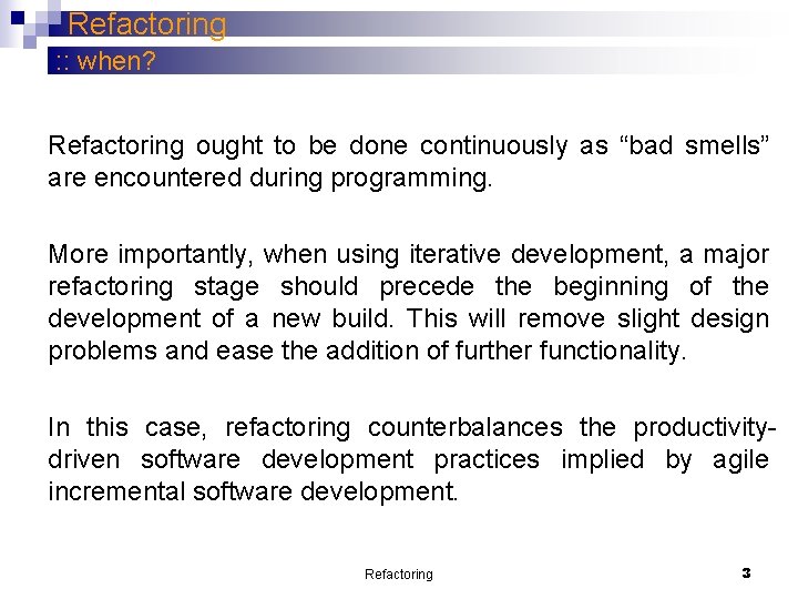 Refactoring : : when? Refactoring ought to be done continuously as “bad smells” are Refactoring : : when? Refactoring ought to be done continuously as “bad smells” are