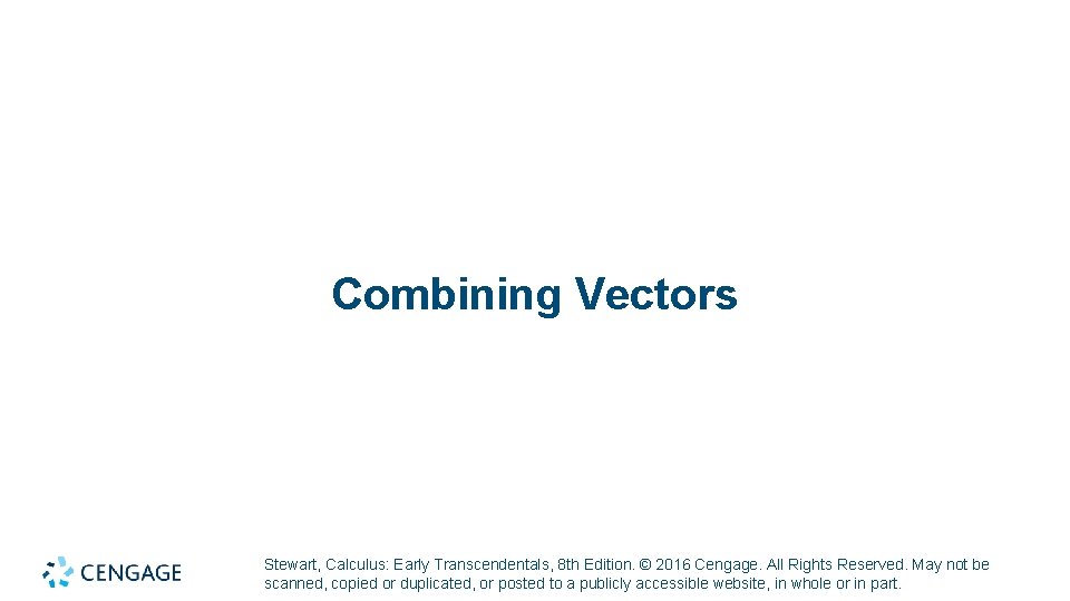 Combining Vectors Stewart, Calculus: Early Transcendentals, 8 th Edition. © 2016 Cengage. All Rights Combining Vectors Stewart, Calculus: Early Transcendentals, 8 th Edition. © 2016 Cengage. All Rights