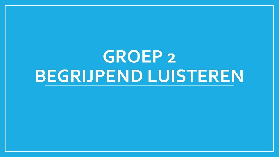 GROEP 2 BEGRIJPEND LUISTEREN 