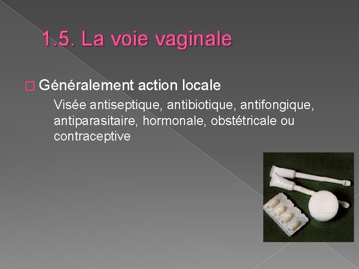 1. 5. La voie vaginale � Généralement action locale Visée antiseptique, antibiotique, antifongique, antiparasitaire, 1. 5. La voie vaginale � Généralement action locale Visée antiseptique, antibiotique, antifongique, antiparasitaire,