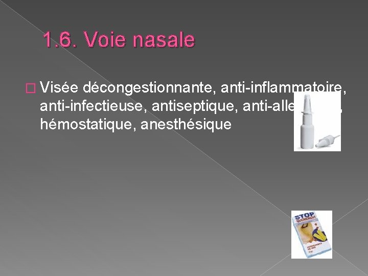 1. 6. Voie nasale � Visée décongestionnante, anti-inflammatoire, anti-infectieuse, antiseptique, anti-allergique, hémostatique, anesthésique 1. 6. Voie nasale � Visée décongestionnante, anti-inflammatoire, anti-infectieuse, antiseptique, anti-allergique, hémostatique, anesthésique