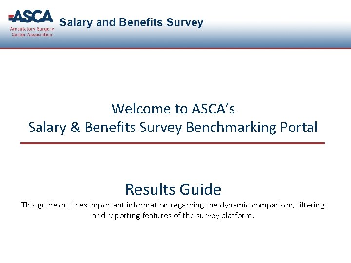 Welcome to ASCA’s Salary & Benefits Survey Benchmarking Portal Results Guide This guide outlines