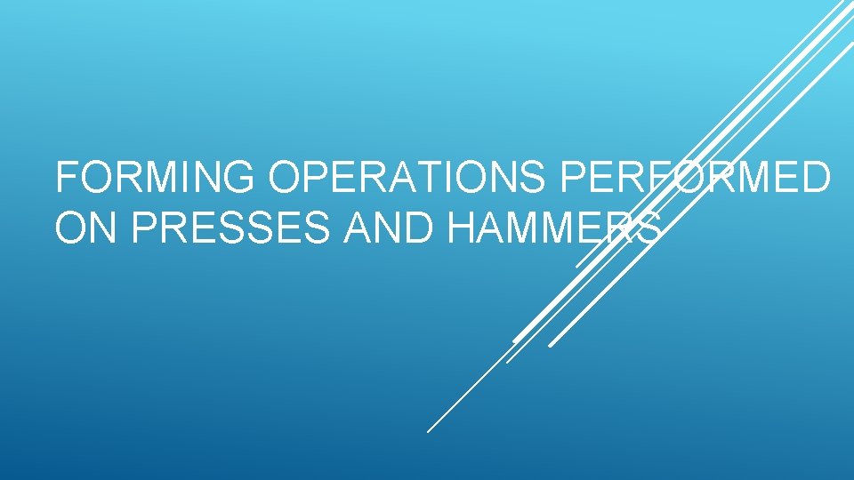 FORMING OPERATIONS PERFORMED ON PRESSES AND HAMMERS 