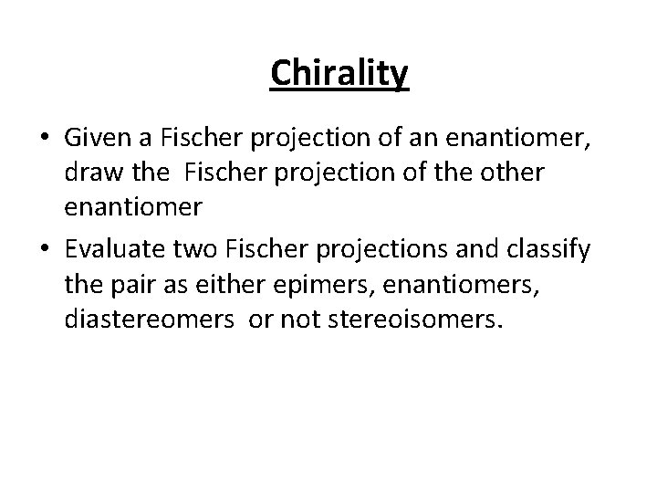 Chirality • Given a Fischer projection of an enantiomer, draw the Fischer projection of