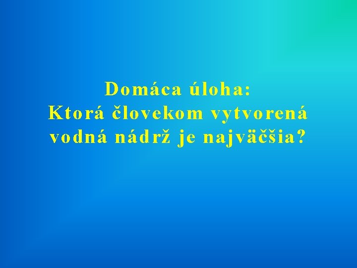 Domáca úloha: Ktorá človekom vytvorená vodná nádrž je najväčšia? 