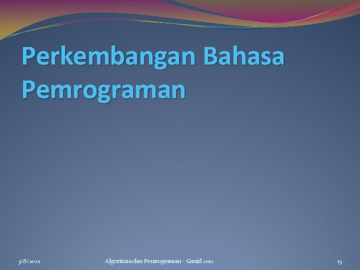 Perkembangan Bahasa Pemrograman 3/8/2021 Algoritma dan Pemrograman - Ganjil 2012 13 Perkembangan Bahasa Pemrograman 3/8/2021 Algoritma dan Pemrograman - Ganjil 2012 13
